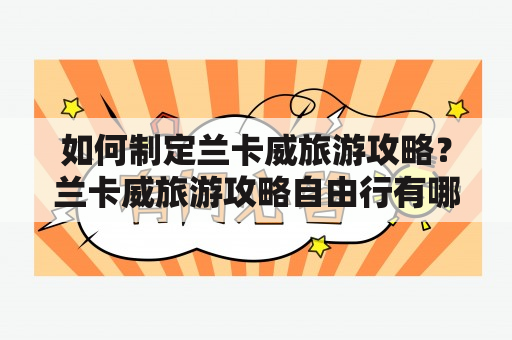 如何制定兰卡威旅游攻略？兰卡威旅游攻略自由行有哪些建议？