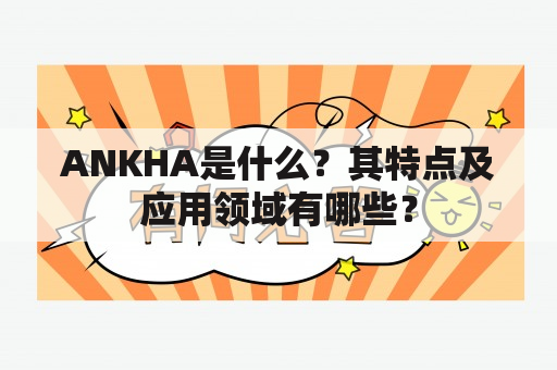 ANKHA是什么？其特点及应用领域有哪些？