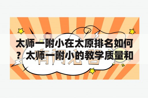 太师一附小在太原排名如何？太师一附小的教学质量和教育资源如何？太师一附小是太原市一所优秀的小学，其办学历史悠久，拥有丰富的教育资源和优秀的教师队伍。该校坚持“以人为本，德育为先”的办学理念，注重学生的全人发展，培养学生创新思维和实践能力。同时，太师一附小还开设了多门特色课程，如美术、音乐、机器人等，为学生提供多元化的学习体验。