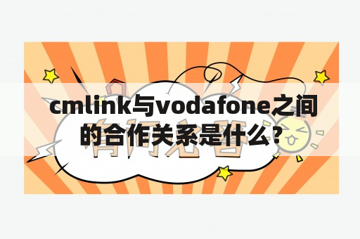  cmlink与vodafone之间的合作关系是什么？