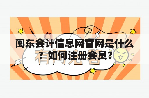 闽东会计信息网官网是什么？如何注册会员？