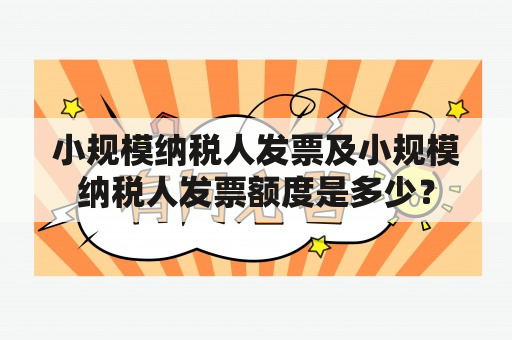 小规模纳税人发票及小规模纳税人发票额度是多少？