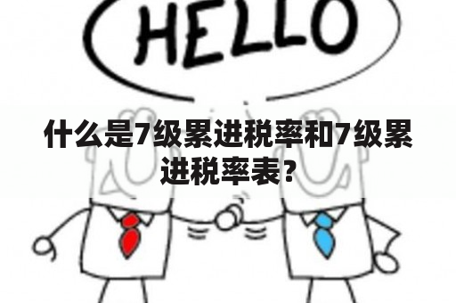 什么是7级累进税率和7级累进税率表？