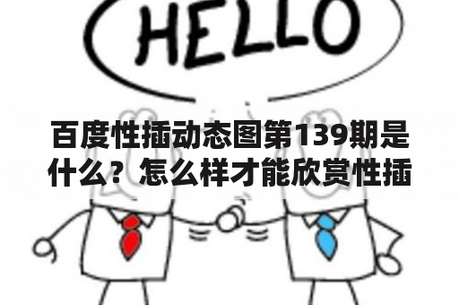 百度性插动态图第139期是什么？怎么样才能欣赏性插动态图第139期？