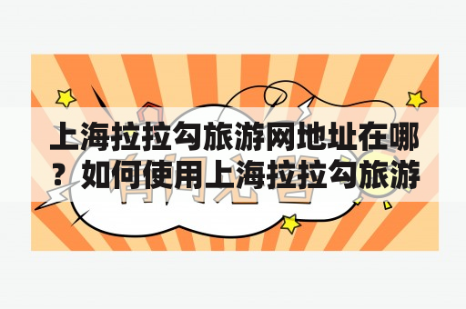 上海拉拉勾旅游网地址在哪？如何使用上海拉拉勾旅游网预订旅游产品？