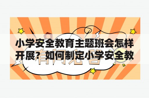 小学安全教育主题班会怎样开展？如何制定小学安全教育主题班会教案？