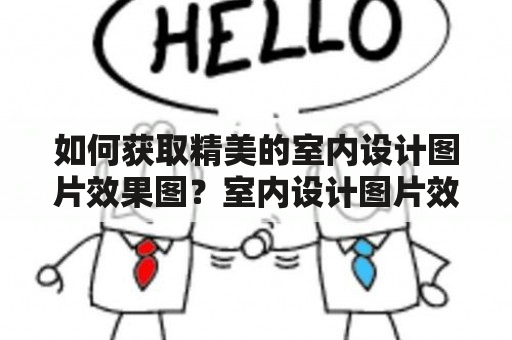 如何获取精美的室内设计图片效果图？室内设计图片效果图大全免费下载！