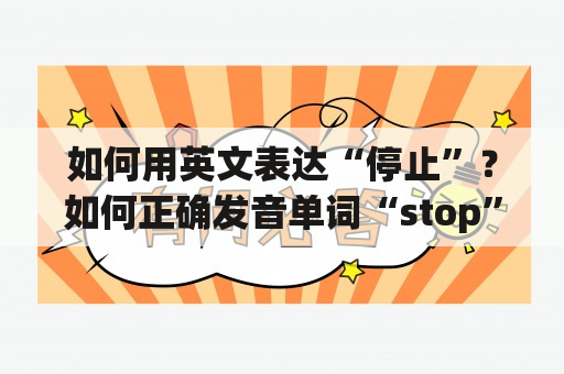 如何用英文表达“停止”？如何正确发音单词“stop”？