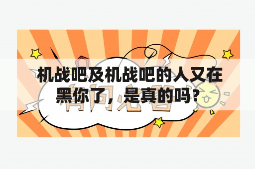  机战吧及机战吧的人又在黑你了，是真的吗？