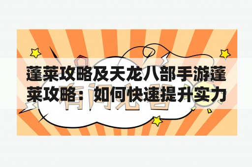 蓬莱攻略及天龙八部手游蓬莱攻略：如何快速提升实力？