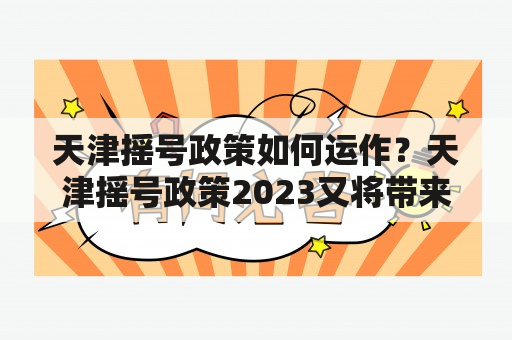 天津摇号政策如何运作？天津摇号政策2023又将带来哪些变化？