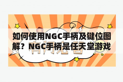 如何使用NGC手柄及键位图解？NGC手柄是任天堂游戏机的主要控制器之一，它为玩家提供了更好的游戏控制体验。使用NGC手柄时，玩家需要了解各个按钮的作用和位置。为了帮助玩家更好地使用NGC手柄，下面将为您提供详细的键位图解。