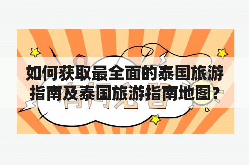 如何获取最全面的泰国旅游指南及泰国旅游指南地图？