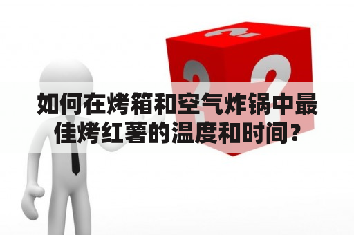 如何在烤箱和空气炸锅中最佳烤红薯的温度和时间？