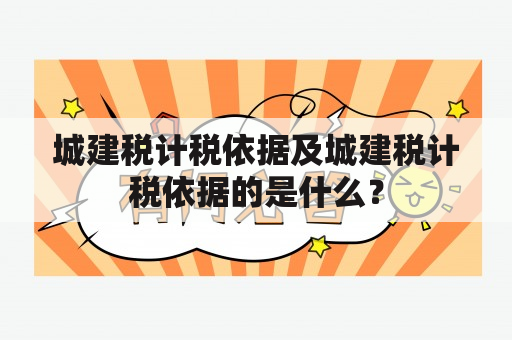 城建税计税依据及城建税计税依据的是什么？