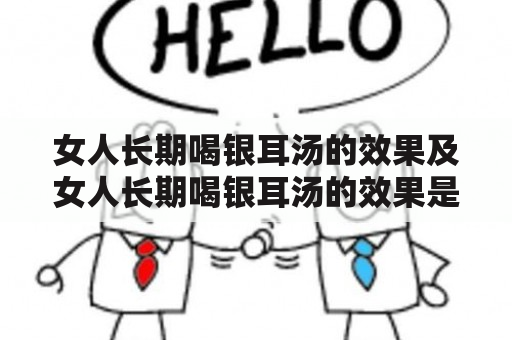 女人长期喝银耳汤的效果及女人长期喝银耳汤的效果是什么？