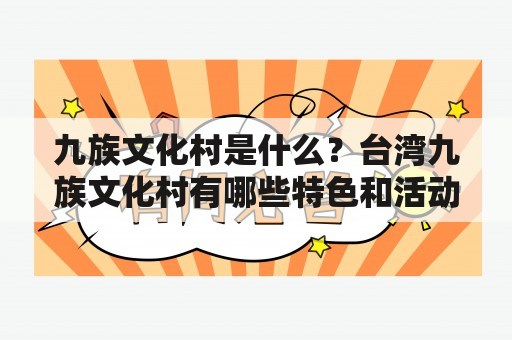 九族文化村是什么？台湾九族文化村有哪些特色和活动？