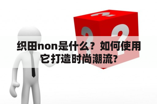 织田non是什么？如何使用它打造时尚潮流?