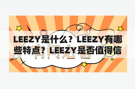 LEEZY是什么？LEEZY有哪些特点？LEEZY是否值得信赖？