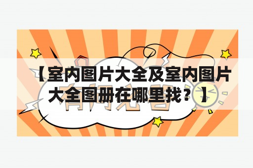 【室内图片大全及室内图片大全图册在哪里找？】