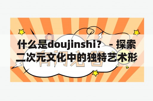 什么是doujinshi？ - 探索二次元文化中的独特艺术形式