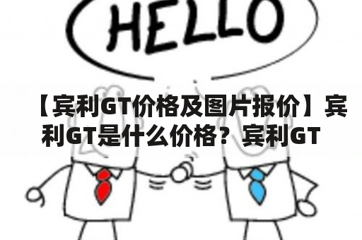 【宾利GT价格及图片报价】宾利GT是什么价格？宾利GT车型有哪些图片报价？