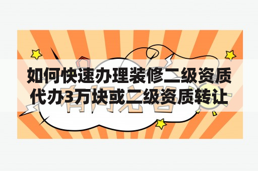 如何快速办理装修二级资质代办3万块或二级资质转让50万？