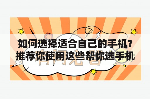 如何选择适合自己的手机？推荐你使用这些帮你选手机的软件