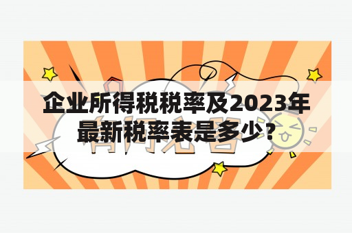 企业所得税税率及2023年最新税率表是多少？