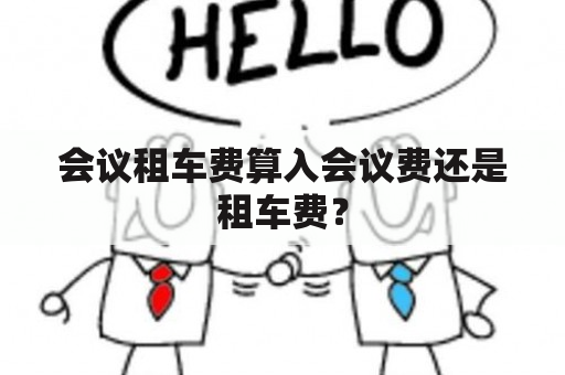 会议租车费算入会议费还是租车费？