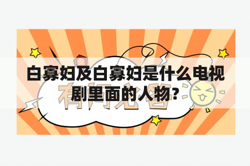 白寡妇及白寡妇是什么电视剧里面的人物？