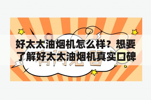 好太太油烟机怎么样？想要了解好太太油烟机真实口碑，就看这里！