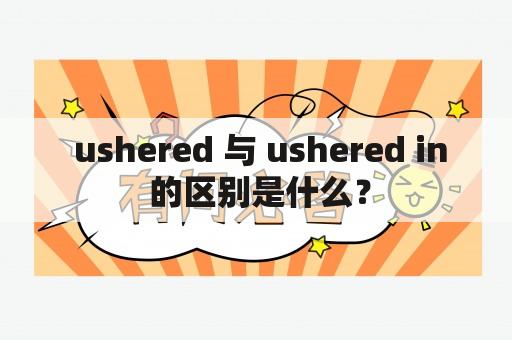  ushered 与 ushered in 的区别是什么？