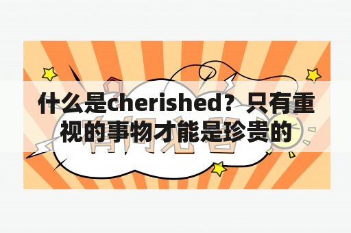 什么是cherished？只有重视的事物才能是珍贵的