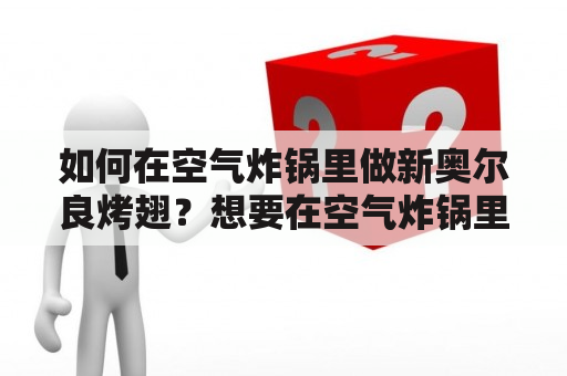 如何在空气炸锅里做新奥尔良烤翅？想要在空气炸锅里制作出美味的新奥尔良烤翅吗？那么就一起来看看下面的制作方法吧！