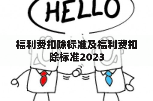 福利费扣除标准及福利费扣除标准2023