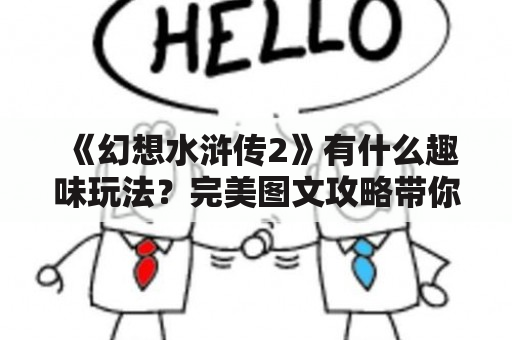 《幻想水浒传2》有什么趣味玩法？完美图文攻略带你轻松搞定