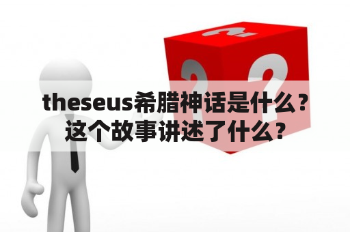 theseus希腊神话是什么？这个故事讲述了什么？