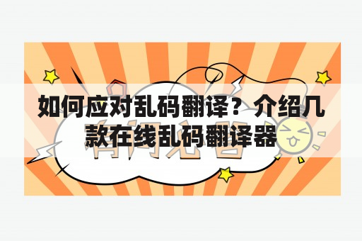 如何应对乱码翻译？介绍几款在线乱码翻译器