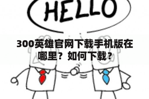 300英雄官网下载手机版在哪里？如何下载？