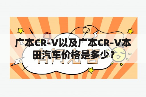 广本CR-V以及广本CR-V本田汽车价格是多少？