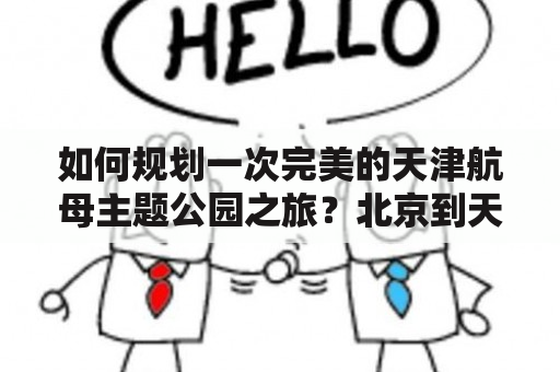 如何规划一次完美的天津航母主题公园之旅？北京到天津航母主题公园攻略