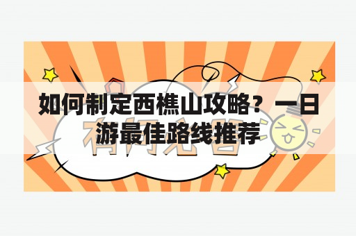 如何制定西樵山攻略？一日游最佳路线推荐