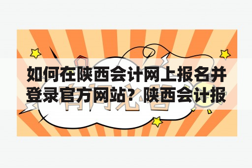 如何在陕西会计网上报名并登录官方网站？陕西会计报名网站——陕西省财政厅会计网站官方入口如果您正在寻找陕西会计网上报名入口以及陕西会计报名网站官网登录的方法，那么您来到了正确的地方。陕西省财政厅会计网站是陕西省注册会计师事务所、会计师证书和从事注册会计师职业资格管理的组织。以下是一个简单的步骤指南，用于帮助您在陕西会计网上报名及登录官网。