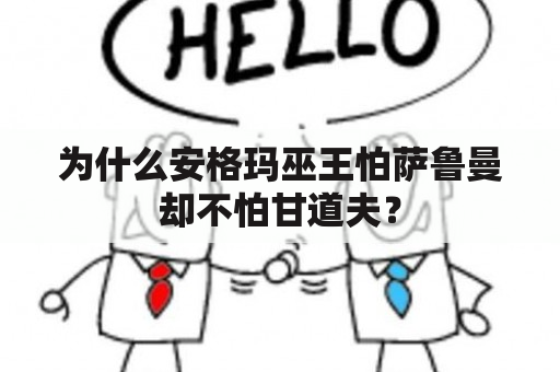 为什么安格玛巫王怕萨鲁曼却不怕甘道夫？