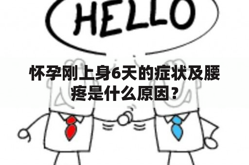 怀孕刚上身6天的症状及腰疼是什么原因？