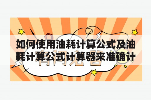 如何使用油耗计算公式及油耗计算公式计算器来准确计算汽车油耗？