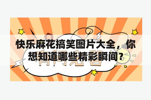 快乐麻花搞笑图片大全，你想知道哪些精彩瞬间？