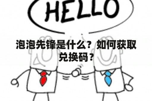 泡泡先锋是什么？如何获取兑换码？