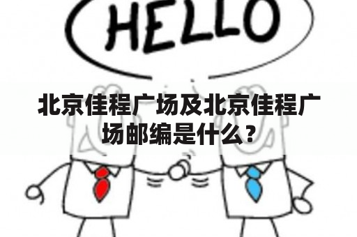 北京佳程广场及北京佳程广场邮编是什么？